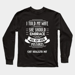 I Told My Wife To Embrace Her Mistakes She Hugged Me Long Sleeve T-Shirt